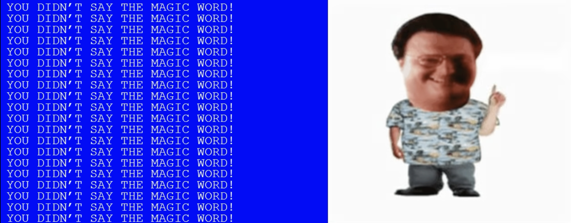 Screenshot of the computer from Jurassic Park with repeating monospace text in all caps saying 'you didn't say the magic word' and a photo of the antagonist's (Nedry's) head on a cartoon body wagging his finger.