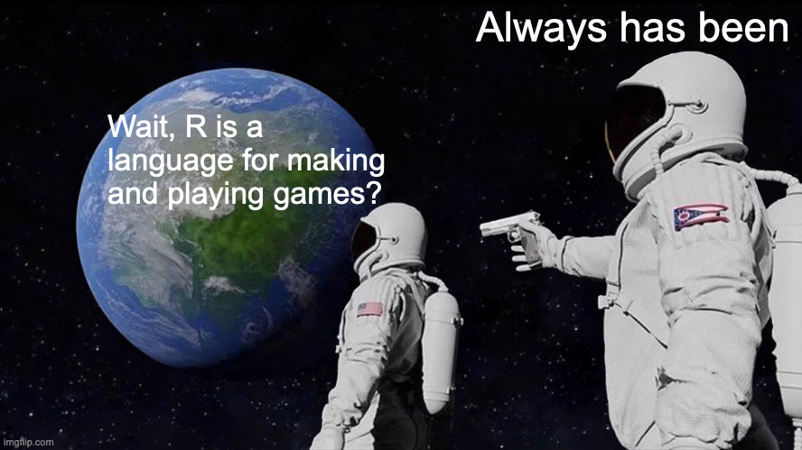 Meme. Person in spacesuit is looking at Earth from space, saying 'wait, R is a language for making and playing games?' Behind them is another spacesuited person, pointing a gun at them and saying 'always has been'.