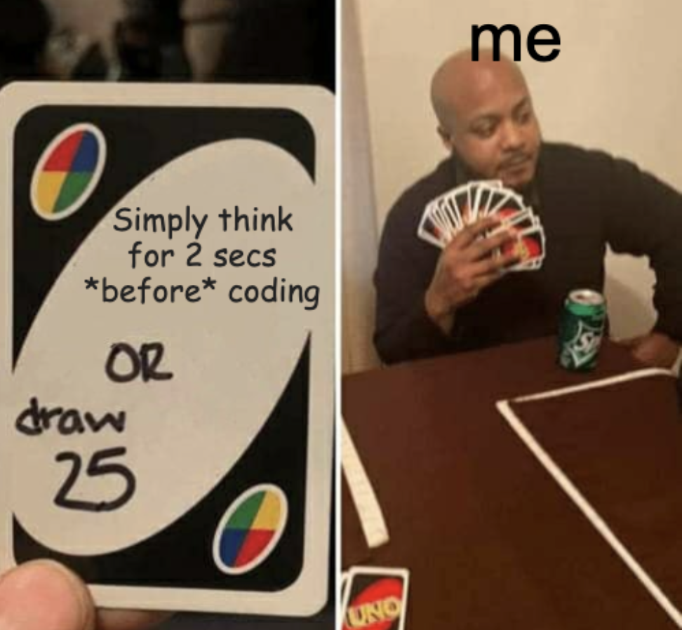 Uno meme. On left, a card says 'think for 2 secs before coding or draw 25'. On the right is a man, labelled 'me' holding a huge number of cards.